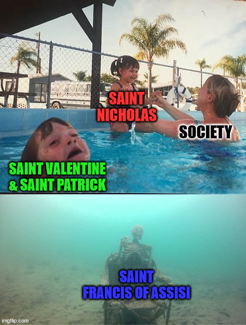 Saints Preserve Us! | SAINT NICHOLAS; SOCIETY; SAINT VALENTINE & SAINT PATRICK; SAINT FRANCIS OF ASSISI | image tagged in mother ignoring kid drowning in a pool | made w/ Imgflip meme maker