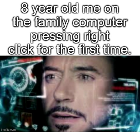 sorry for big as text | 8 year old me on the family computer pressing right click for the first time. | image tagged in fun,memes,funny memes,funny | made w/ Imgflip meme maker