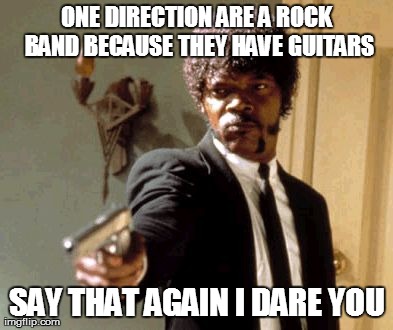 Say That Again I Dare You | ONE DIRECTION ARE A ROCK BAND BECAUSE THEY HAVE GUITARS SAY THAT AGAIN I DARE YOU | image tagged in memes,say that again i dare you | made w/ Imgflip meme maker