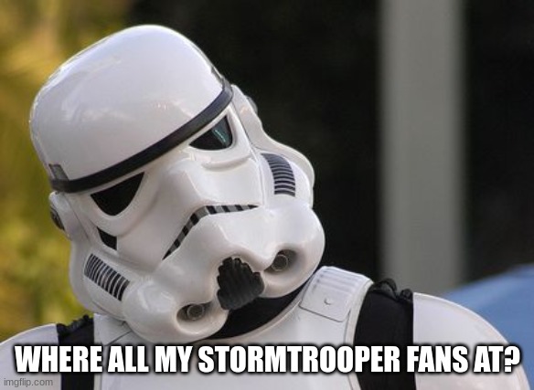 Stormtrooper for the win | WHERE ALL MY STORMTROOPER FANS AT? | image tagged in confused stormtrooper,stormtrooper,star wars | made w/ Imgflip meme maker