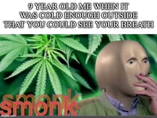 Hey dad look im smoking | 9 YEAR OLD ME WHEN IT WAS COLD ENOUGH OUTSIDE THAT YOU COULD SEE YOUR BREATH | image tagged in memes,relatable,fun,funny,meme,funny memes | made w/ Imgflip meme maker