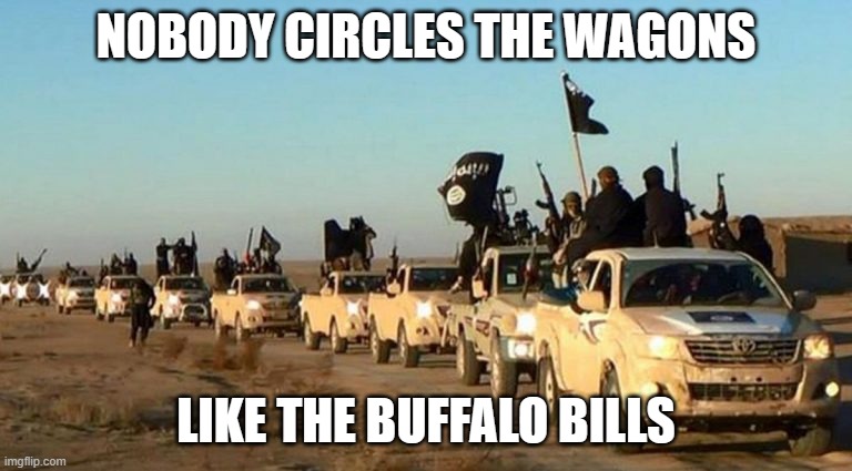 Buffalo Bills 911 | NOBODY CIRCLES THE WAGONS; LIKE THE BUFFALO BILLS | image tagged in buffalo bills | made w/ Imgflip meme maker