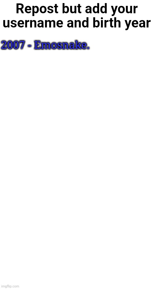 Repost but add your username and birth year; 2007 - Emosnake. | made w/ Imgflip meme maker