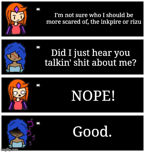 I wouldn't be surprised if hakai is scared of rizu sometimes | I'm not sure who I should be more scared of, the inkpire or rizu; Did I just hear you talkin' shit about me? NOPE! Good. | image tagged in 4 undertale textboxes | made w/ Imgflip meme maker