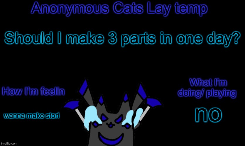 Anonymous cats temp template | Should I make 3 parts in one day? no; wanna make stori | image tagged in anonymous cats temp template | made w/ Imgflip meme maker