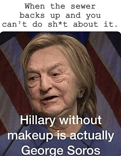 A classic blend of demonic f**kers | When the sewer backs up and you can't do sh*t about it. | image tagged in memes,dark humor,hillary,soros | made w/ Imgflip meme maker