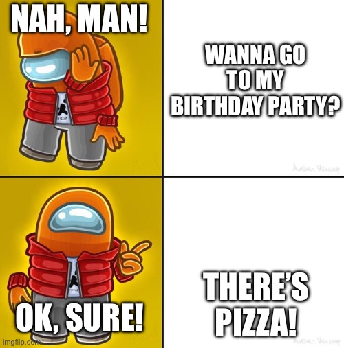 Among us Drake | NAH, MAN! WANNA GO TO MY BIRTHDAY PARTY? THERE’S PIZZA! OK, SURE! | image tagged in among us drake | made w/ Imgflip meme maker