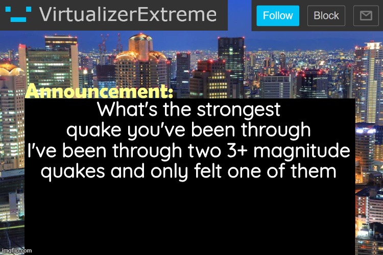 Virtualizer Updated Announcement | What's the strongest quake you've been through
I've been through two 3+ magnitude quakes and only felt one of them | image tagged in virtualizerextreme updated announcement | made w/ Imgflip meme maker