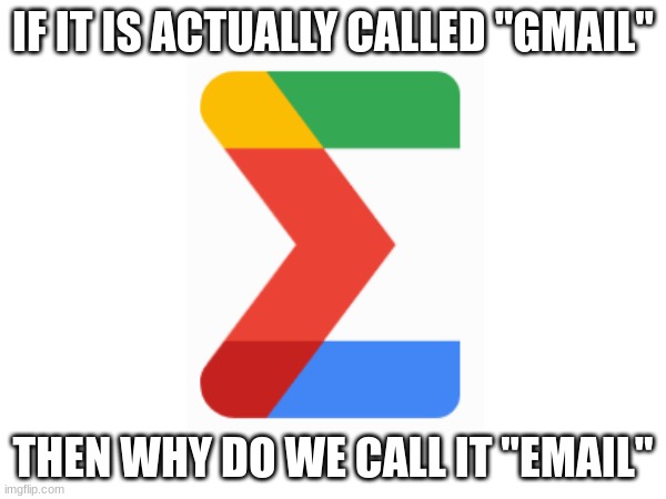 I guess it wouldn't really make sense if people said some things like "Hey thanks for Gmailing me!" instead of "Hey thanks for E | IF IT IS ACTUALLY CALLED "GMAIL"; THEN WHY DO WE CALL IT "EMAIL" | image tagged in gmail,email | made w/ Imgflip meme maker