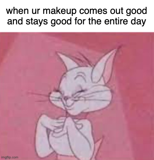 when ur makeup comes out good and stays good for the entire day | made w/ Imgflip meme maker
