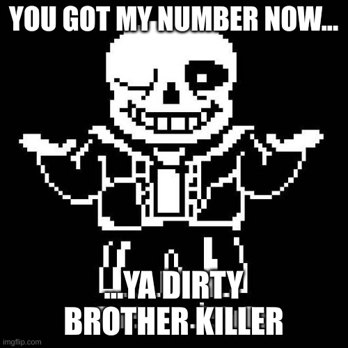 sans undertale | YOU GOT MY NUMBER NOW... ...YA DIRTY BROTHER KILLER | image tagged in sans undertale | made w/ Imgflip meme maker