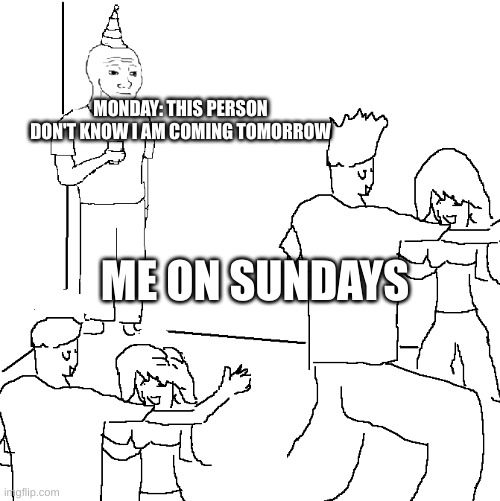so true | MONDAY: THIS PERSON DON'T KNOW I AM COMING TOMORROW; ME ON SUNDAYS | image tagged in they don't know | made w/ Imgflip meme maker