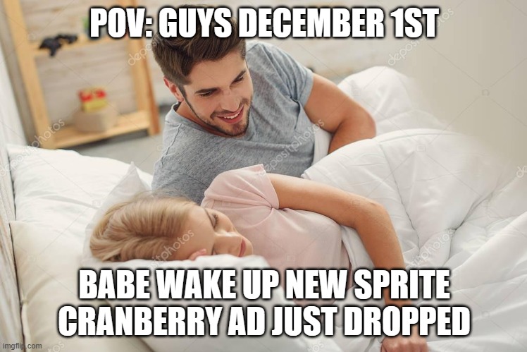 Honey wake up | POV: GUYS DECEMBER 1ST; BABE WAKE UP NEW SPRITE CRANBERRY AD JUST DROPPED | image tagged in honey wake up,sprite,wanna sprite cranberry,sprite cranberry | made w/ Imgflip meme maker