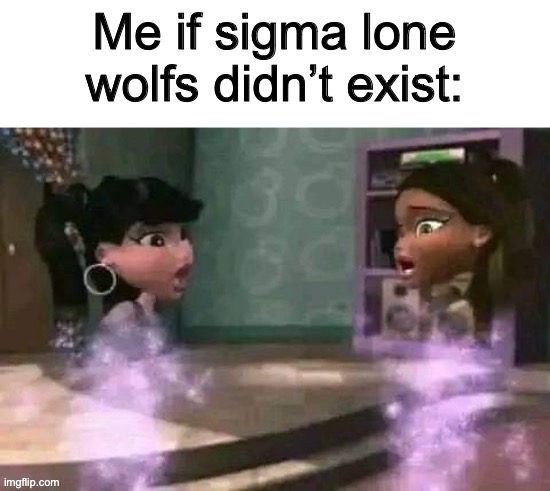 Me if sigma lone wolfs didn’t exist: | made w/ Imgflip meme maker