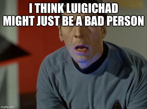 Shocked Spock  | I THINK LUIGICHAD MIGHT JUST BE A BAD PERSON | image tagged in shocked spock | made w/ Imgflip meme maker