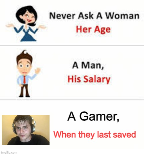 Damn I forgot to save, I guess I have to save another 17 times to be safe | A Gamer, When they last saved | image tagged in never ask a woman her age | made w/ Imgflip meme maker