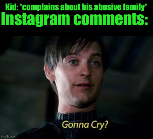 Gonna Cry? | Instagram comments:; Kid: *complains about his abusive family* | image tagged in gonna cry | made w/ Imgflip meme maker