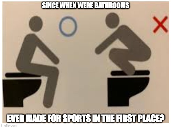 School rules are beyond stupidity | SINCE WHEN WERE BATHROOMS; EVER MADE FOR SPORTS IN THE FIRST PLACE? | image tagged in school,hilarious,stupid | made w/ Imgflip meme maker