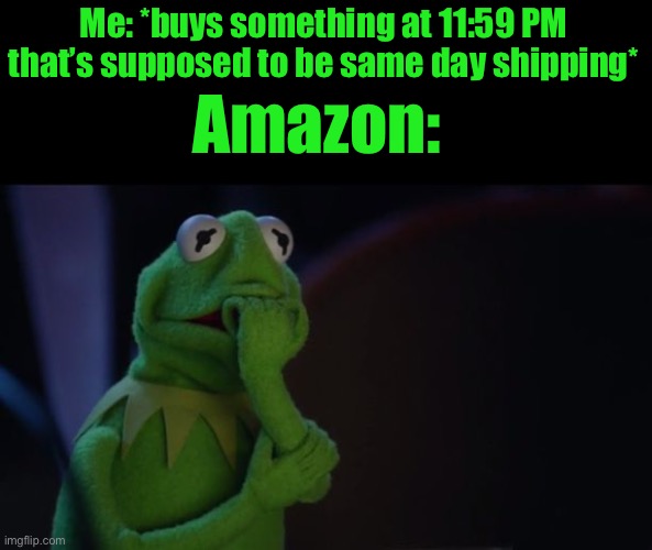 Kermit worried face | Me: *buys something at 11:59 PM that’s supposed to be same day shipping*; Amazon: | image tagged in kermit worried face | made w/ Imgflip meme maker