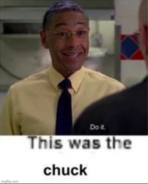 It was the Chuck. | image tagged in it was the chuck | made w/ Imgflip meme maker