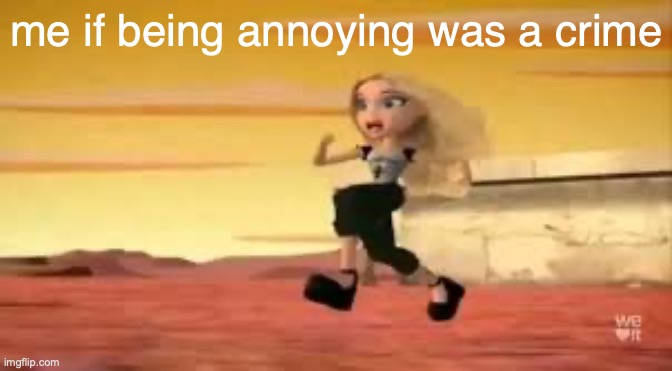 me if being annoying was a crime | made w/ Imgflip meme maker