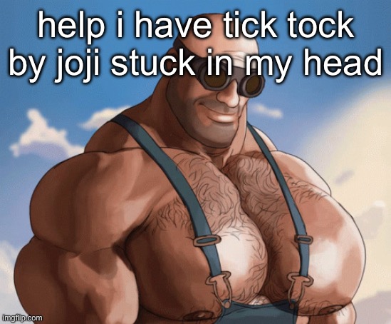 Buff engineer | help i have tick tock by joji stuck in my head | image tagged in buff engineer | made w/ Imgflip meme maker