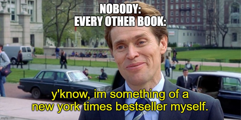 so true tho | NOBODY:
EVERY OTHER BOOK:; y'know, im something of a new york times bestseller myself. | image tagged in you know i'm something of a scientist myself,so true memes | made w/ Imgflip meme maker