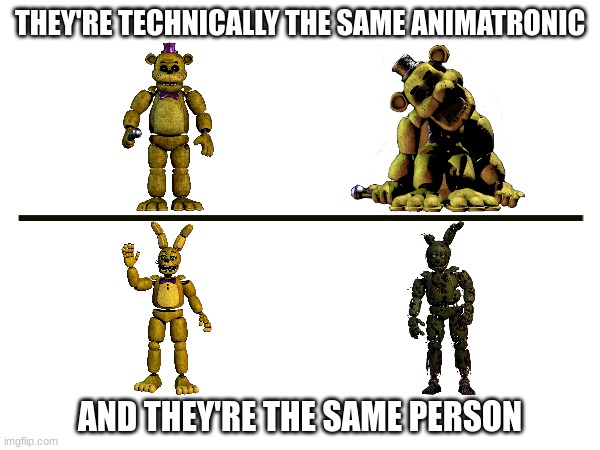 What can you point out wrong in this? | THEY'RE TECHNICALLY THE SAME ANIMATRONIC; AND THEY'RE THE SAME PERSON | image tagged in fnaf,springtrap,golden freddy | made w/ Imgflip meme maker