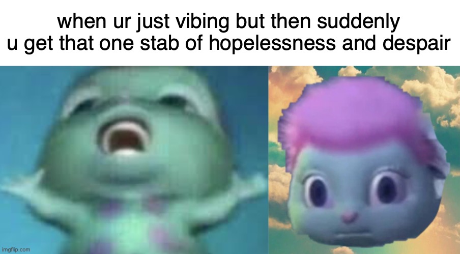 when ur just vibing but then suddenly u get that one stab of hopelessness and despair | made w/ Imgflip meme maker