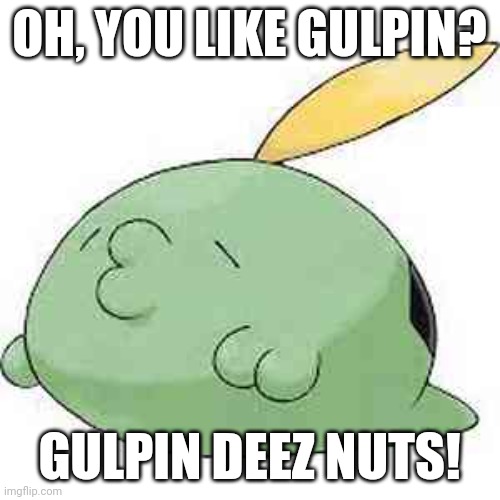 Was replaying Pokemon violet and thought of this | OH, YOU LIKE GULPIN? GULPIN DEEZ NUTS! | made w/ Imgflip meme maker