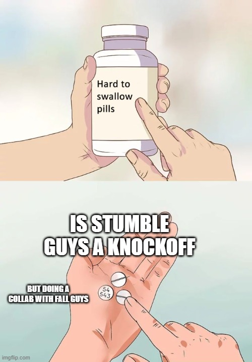 Hard To Swallow Pills | IS STUMBLE GUYS A KNOCKOFF; BUT DOING A COLLAB WITH FALL GUYS | image tagged in memes,hard to swallow pills | made w/ Imgflip meme maker