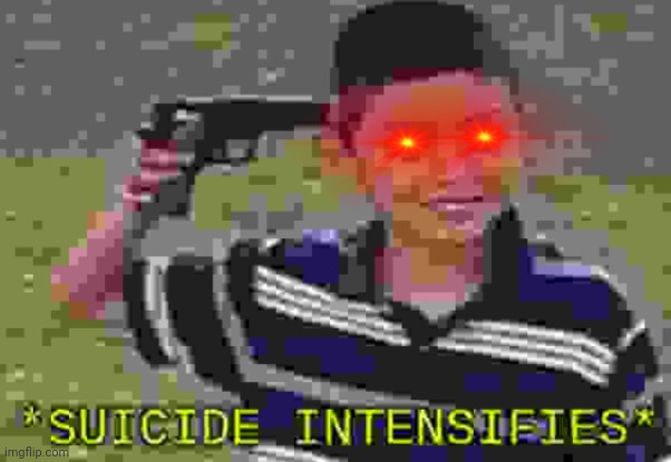 *suicide intensifies* | image tagged in suicide intensifies | made w/ Imgflip meme maker