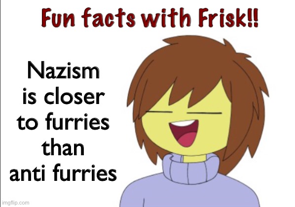 I forgot who said that but I remember hearing it in ceo of trolling or sergeant grind’s community post’s comment section | Nazism is closer to furries than anti furries | image tagged in fun facts with frisk,nazi,anti furry | made w/ Imgflip meme maker