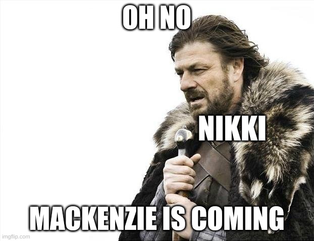 Brace Yourselves X is Coming | OH NO; NIKKI; MACKENZIE IS COMING | image tagged in memes,brace yourselves x is coming | made w/ Imgflip meme maker