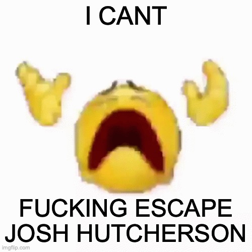 HELP | I CANT; FUCKING ESCAPE JOSH HUTCHERSON | image tagged in nooo | made w/ Imgflip meme maker