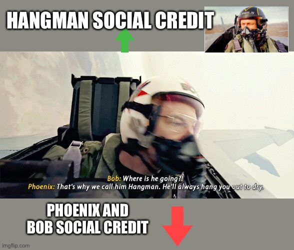 That’s why we call him hangman remastered | HANGMAN SOCIAL CREDIT; PHOENIX AND BOB SOCIAL CREDIT | image tagged in top gun,maverick | made w/ Imgflip meme maker