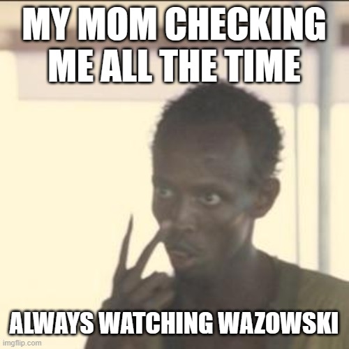 Look At Me | MY MOM CHECKING ME ALL THE TIME; ALWAYS WATCHING WAZOWSKI | image tagged in memes,look at me | made w/ Imgflip meme maker