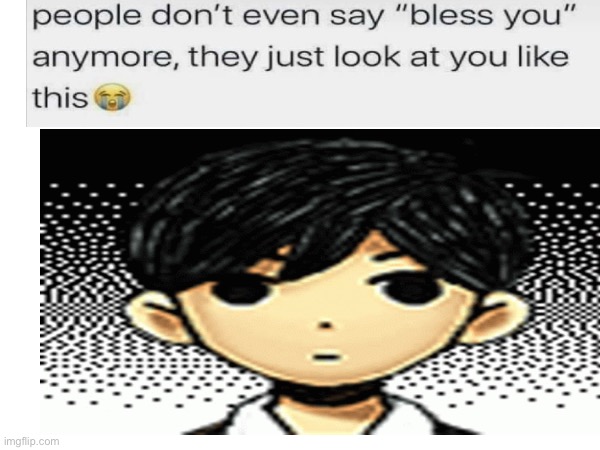 People don’t even say “bless you” anymorw.. | image tagged in funny,omori | made w/ Imgflip meme maker