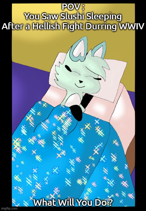 Rules In the Comments(Prompt : Want a Cuddle/Wholesome) | POV :
You Saw Slushi Sleeping
After a Hellish Fight Durring WWIV; What Will You Do ? | image tagged in slushi,chikn nuggit,sleep,furry,wholesome | made w/ Imgflip meme maker