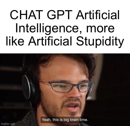 It’s not even Artificial Stupidity | CHAT GPT Artificial Intelligence, more like Artificial Stupidity | image tagged in yeah this is big brain time | made w/ Imgflip meme maker