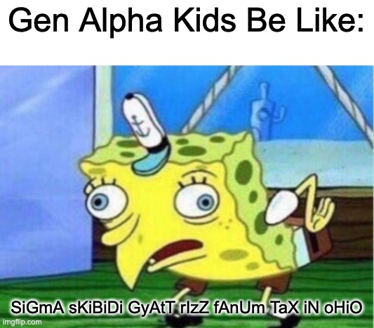 Tonald Drump | Gen Alpha Kids Be Like:; SiGmA sKiBiDi GyAtT rIzZ fAnUm TaX iN oHiO | image tagged in memes,mocking spongebob,so true memes,funny,relatable memes,front page plz | made w/ Imgflip meme maker