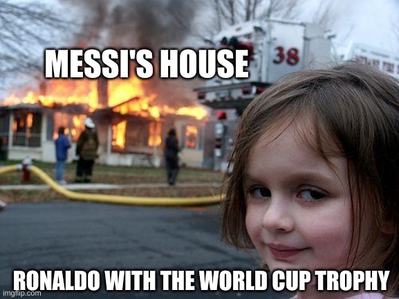 Disaster Girl | MESSI'S HOUSE; RONALDO WITH THE WORLD CUP TROPHY | image tagged in memes,disaster girl | made w/ Imgflip meme maker