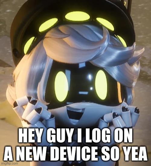 yes | HEY GUY I LOG ON A NEW DEVICE SO YEA | image tagged in happy n | made w/ Imgflip meme maker