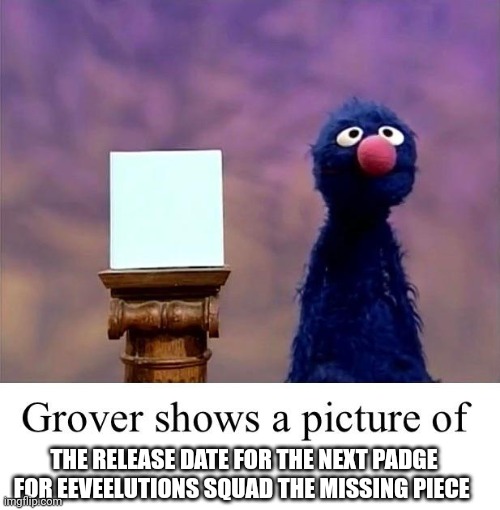 No like when will uni make the next padge it had been 3-5 months | THE RELEASE DATE FOR THE NEXT PADGE FOR EEVEELUTIONS SQUAD THE MISSING PIECE | image tagged in es the missing piece | made w/ Imgflip meme maker