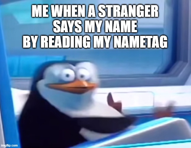 HOW DO YOU KNOW MY NAME? oh wait- | ME WHEN A STRANGER SAYS MY NAME BY READING MY NAMETAG | image tagged in uh oh,memes,funny,penguins of madagascar,name | made w/ Imgflip meme maker