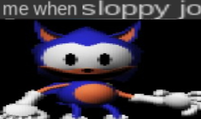 Real | image tagged in me when sloppy jo | made w/ Imgflip meme maker