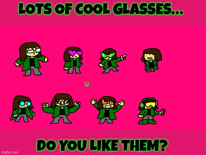 I was listening to lovely music and felt inspired to do this | LOTS OF COOL GLASSES…; DO YOU LIKE THEM? | image tagged in drawing | made w/ Imgflip meme maker
