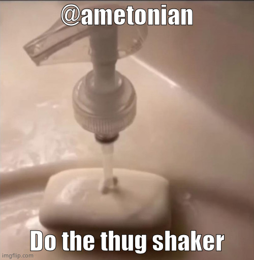 soap | @ametonian; Do the thug shaker | image tagged in soap | made w/ Imgflip meme maker