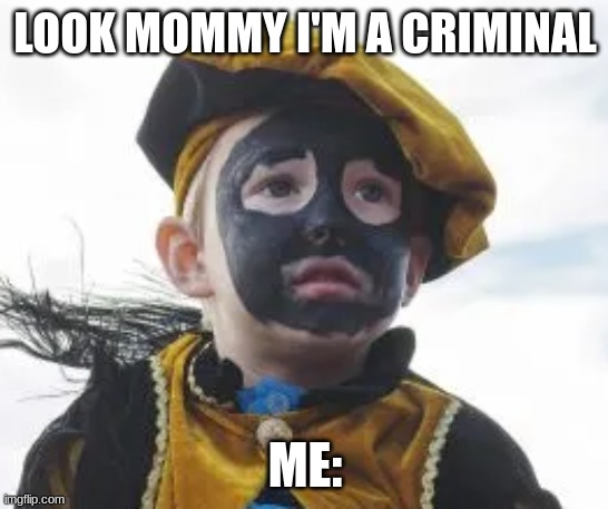 fr | LOOK MOMMY I'M A CRIMINAL; ME: | image tagged in blackface,funny | made w/ Imgflip meme maker