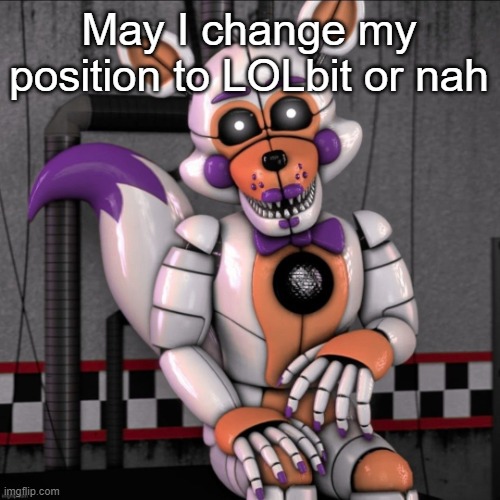 Lolbit | May I change my position to LOLbit or nah | image tagged in lolbit | made w/ Imgflip meme maker